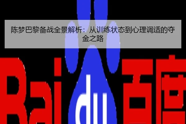 陈梦巴黎备战全景解析：从训练状态到心理调适的夺金之路